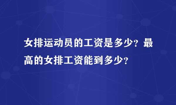 女排运动员的工资是多少？最高的女排工资能到多少？