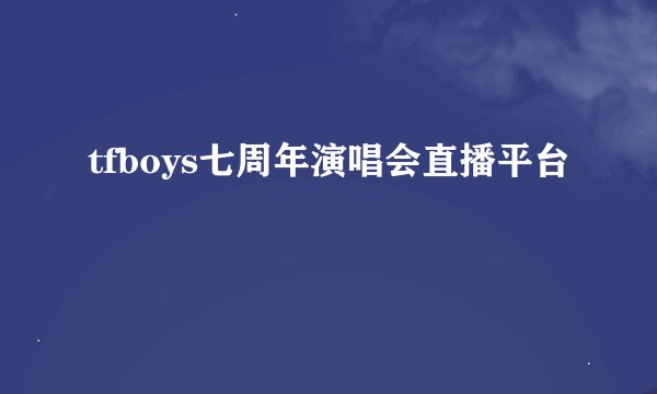 tfboys七周年演唱会直播平台
