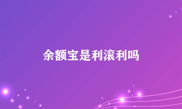 余额宝是利滚利吗