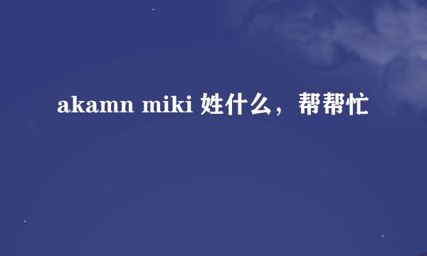 akamn miki 姓什么，帮帮忙