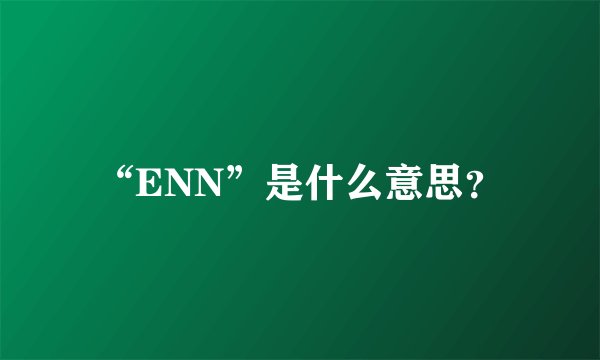 “ENN”是什么意思？