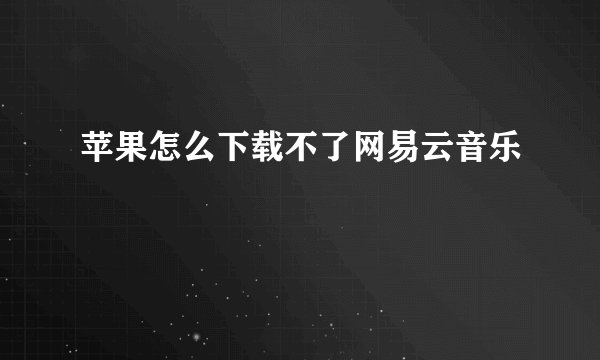 苹果怎么下载不了网易云音乐