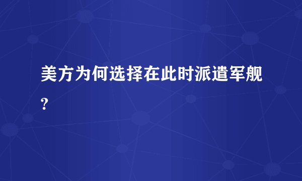 美方为何选择在此时派遣军舰?