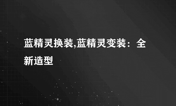 蓝精灵换装,蓝精灵变装：全新造型