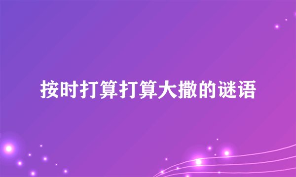 按时打算打算大撒的谜语