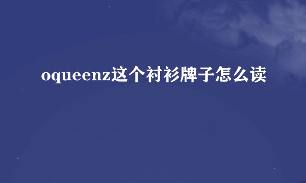 oqueenz这个衬衫牌子怎么读