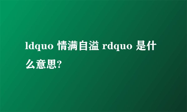 ldquo 情满自溢 rdquo 是什么意思?