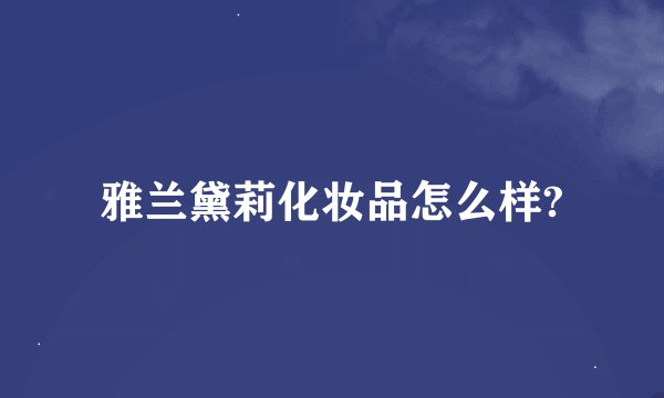 雅兰黛莉化妆品怎么样?