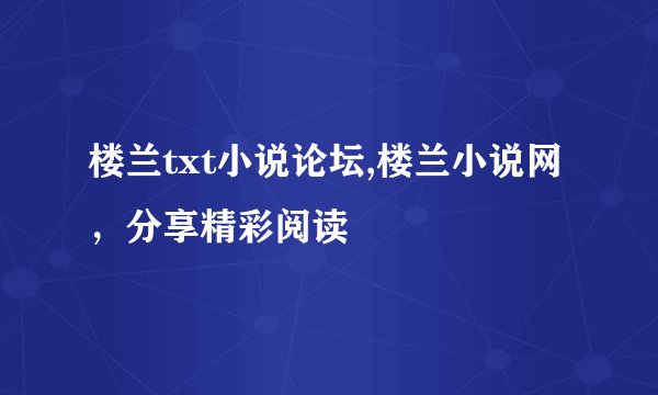 楼兰txt小说论坛,楼兰小说网，分享精彩阅读