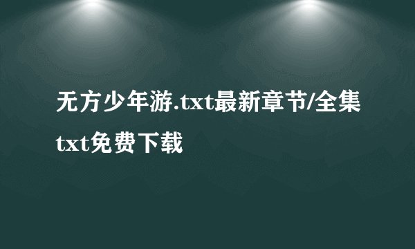 无方少年游.txt最新章节/全集txt免费下载