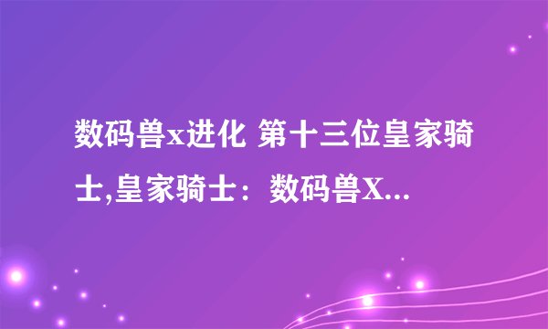 数码兽x进化 第十三位皇家骑士,皇家骑士：数码兽X进化的第十三位战士
