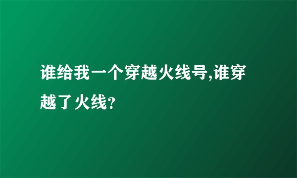 谁给我一个穿越火线号,谁穿越了火线？