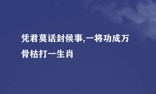 凭君莫话封侯事,一将功成万骨枯打一生肖