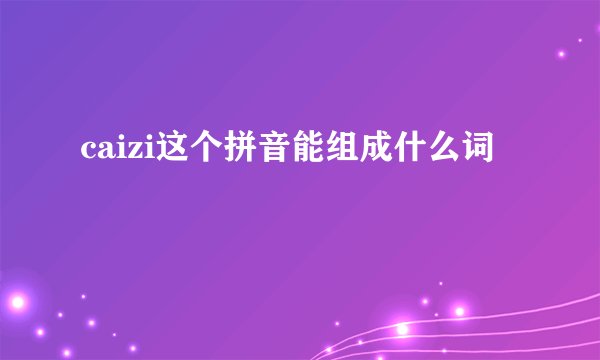 caizi这个拼音能组成什么词