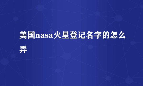 美国nasa火星登记名字的怎么弄