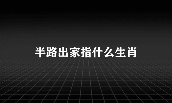 半路出家指什么生肖