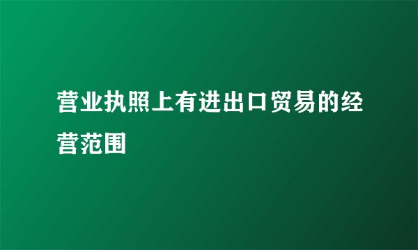 营业执照上有进出口贸易的经营范围