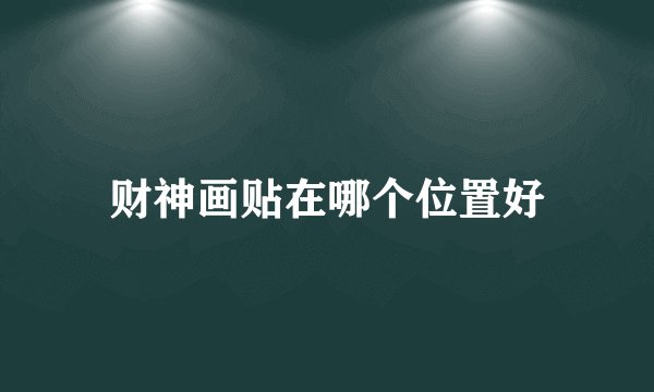财神画贴在哪个位置好