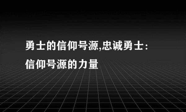 勇士的信仰号源,忠诚勇士：信仰号源的力量