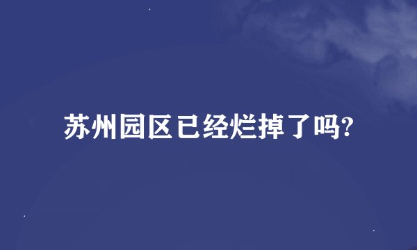 苏州园区已经烂掉了吗?
