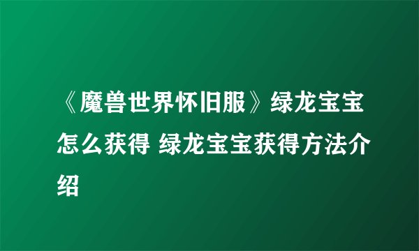 《魔兽世界怀旧服》绿龙宝宝怎么获得 绿龙宝宝获得方法介绍