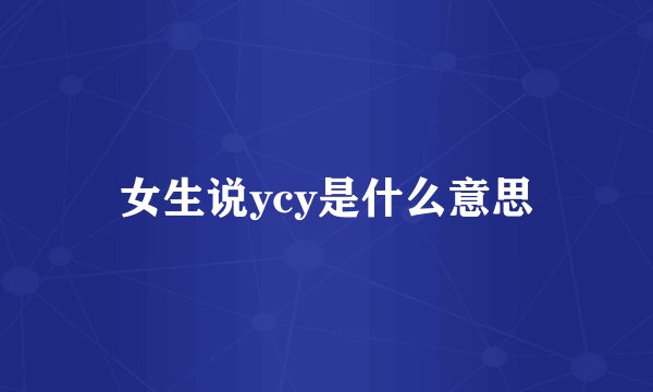 女生说ycy是什么意思