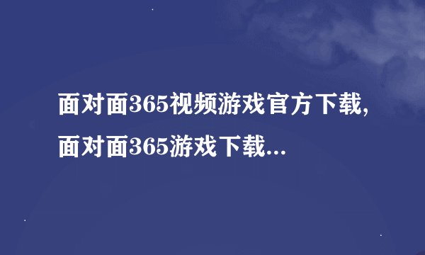 面对面365视频游戏官方下载,面对面365游戏下载，畅享视频大作