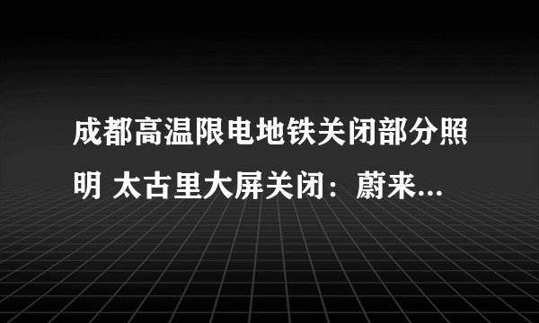 成都高温限电地铁关闭部分照明 太古里大屏关闭：蔚来等充电桩断电 新能源车主慌没