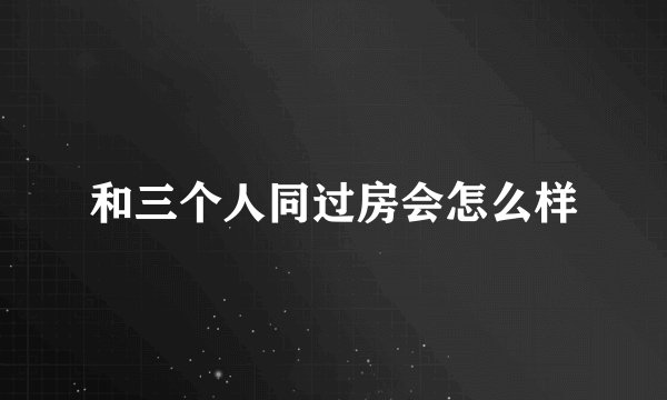 和三个人同过房会怎么样