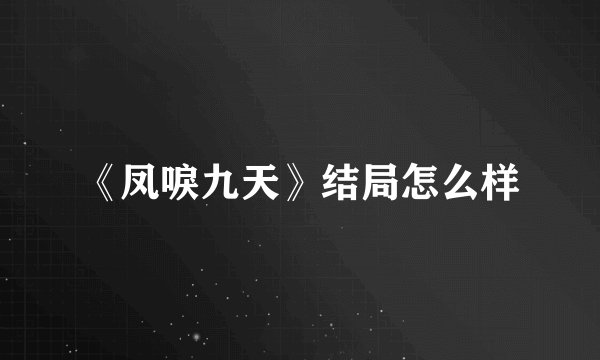 《凤唳九天》结局怎么样