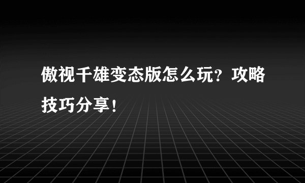 傲视千雄变态版怎么玩？攻略技巧分享！