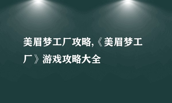 美眉梦工厂攻略,《美眉梦工厂》游戏攻略大全