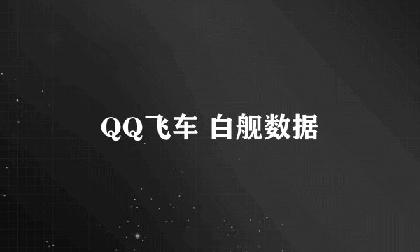 QQ飞车 白舰数据