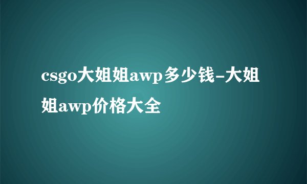 csgo大姐姐awp多少钱-大姐姐awp价格大全
