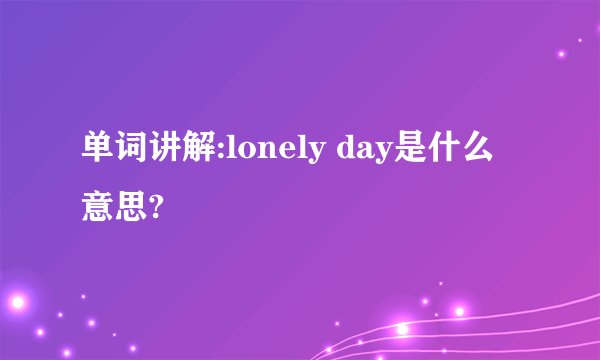 单词讲解:lonely day是什么意思?