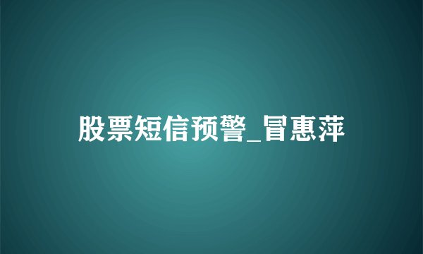 股票短信预警_冒惠萍