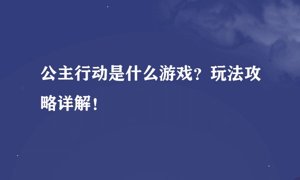 公主行动是什么游戏？玩法攻略详解！