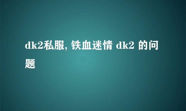 dk2私服, 铁血迷情 dk2 的问题