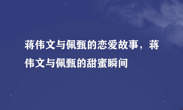 蒋伟文与佩甄的恋爱故事，蒋伟文与佩甄的甜蜜瞬间