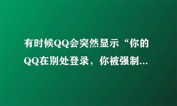 有时候QQ会突然显示“你的QQ在别处登录，你被强制下线”，而我再登录的话又行了，这是怎么回事？