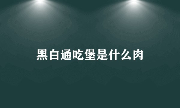 黑白通吃堡是什么肉