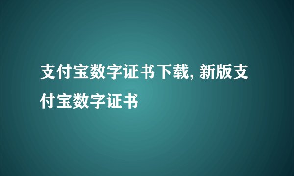 支付宝数字证书下载, 新版支付宝数字证书