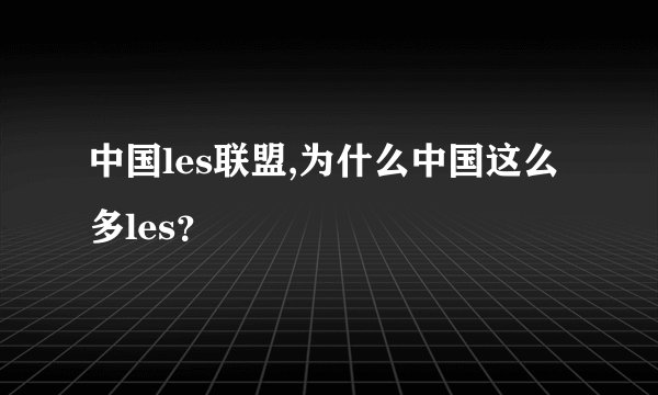 中国les联盟,为什么中国这么多les？