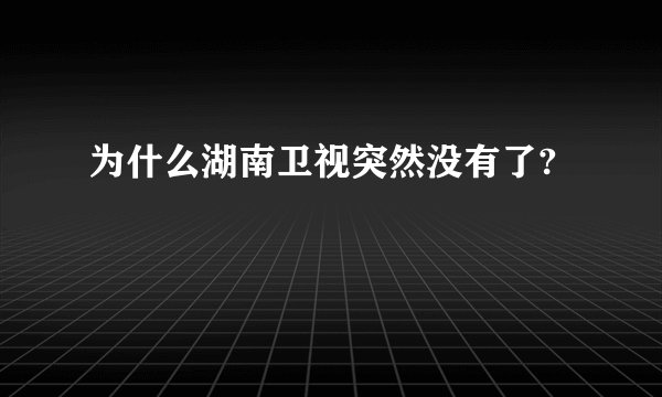 为什么湖南卫视突然没有了?