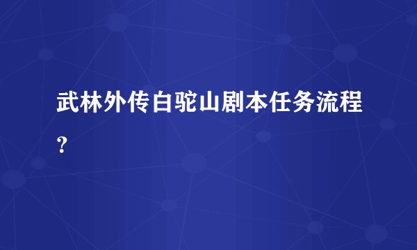 武林外传白驼山剧本任务流程？