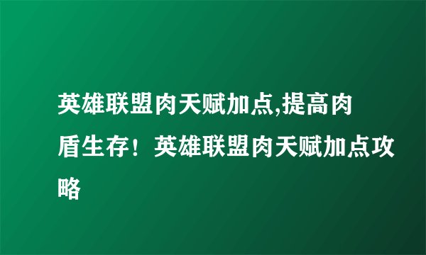 英雄联盟肉天赋加点,提高肉盾生存！英雄联盟肉天赋加点攻略