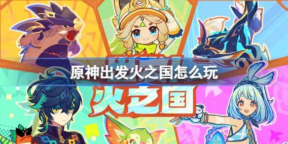 原神出发火之国如何玩 _原神出发火之国玩法详解
