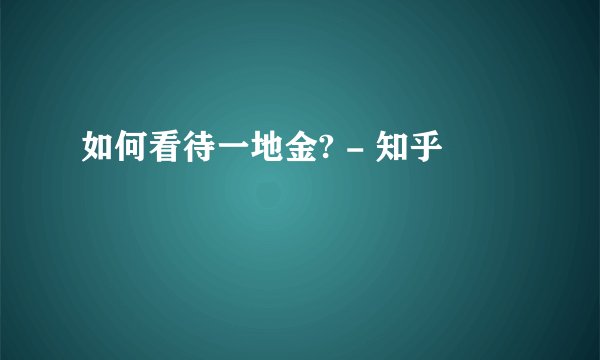 如何看待一地金? - 知乎