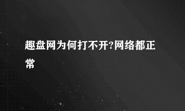 趣盘网为何打不开?网络都正常