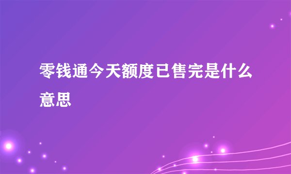零钱通今天额度已售完是什么意思